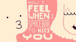 How I Feel When I Spacebar To Kiss You