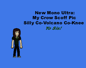 New Mono Ultra: My Crow Scoff Pic— Silly Co-Volcano Co-Knee! Yo Sis!