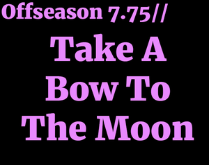 Offseason 7.75// Take A Bow To The Moon