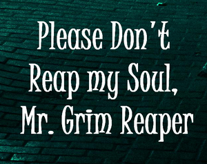 play Please Don'T Reap My Soul, Mr. Grim Reaper