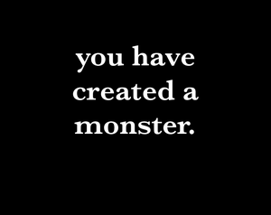 play You Have Created A Monster.