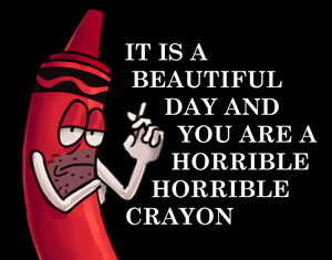 play It Is A Beautiful Day And You Are A Horrible Horrible Crayon