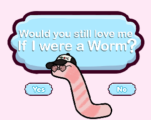play Would You Still Love Me If I Were A Worm?