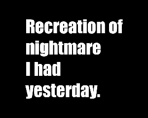 play Recreation Of A Nightmare I Had Yesterday.