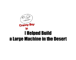 play I Helped Build A Large Machine In The Desert